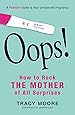 Oops! How to Rock the Mother of All Surprises: A Positive Guide to Your Unexpected Pregnancy