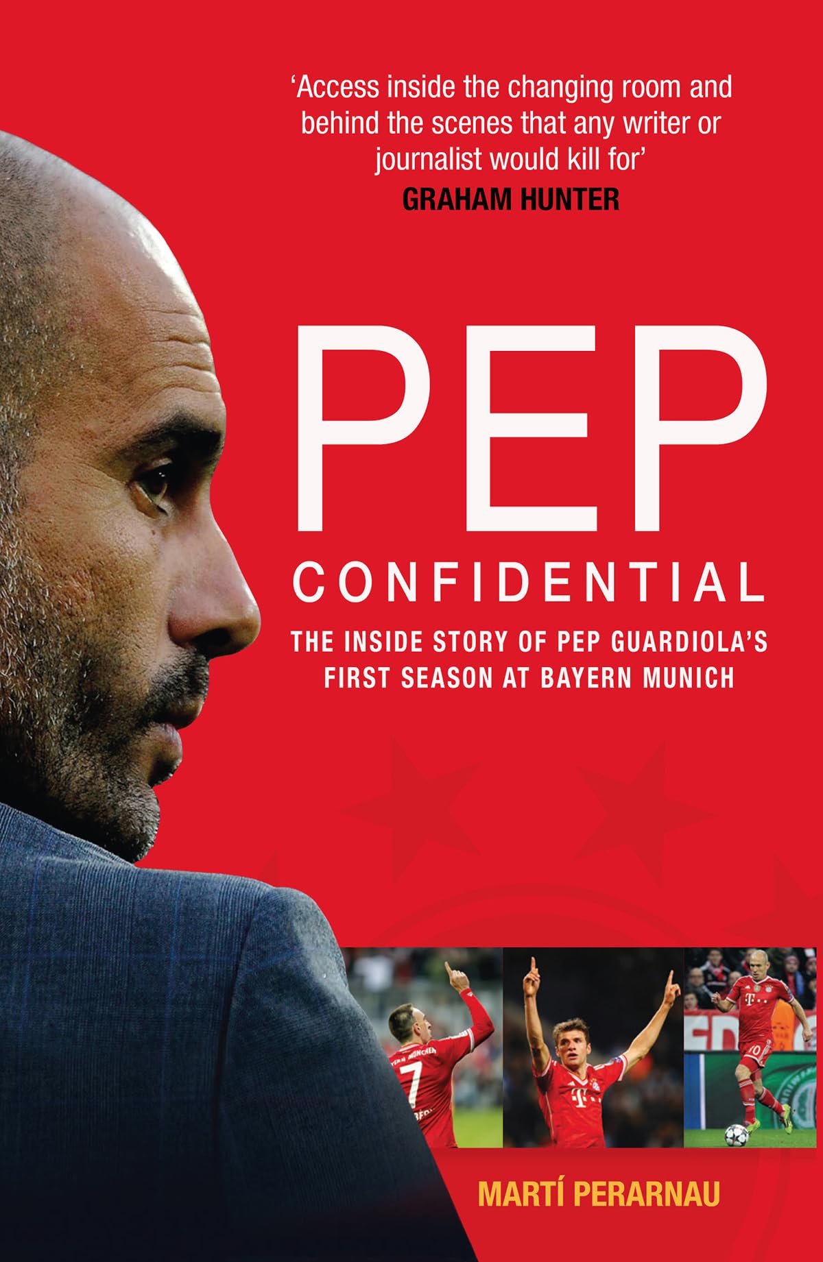 Pep Confidential: Inside Guardiola's First Season at Bayern Munich: The Inside Story of Pep Guardiola's First Season at Bayern Munich