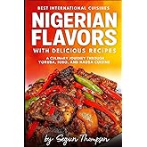 Nigerian Flavors With Delicious Recipes: A Culinary Journey Through Yoruba, Igbo, and Hausa Cuisines