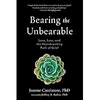 Bearing the Unbearable: Love, Loss, and the Heartbreaking Path of Grief