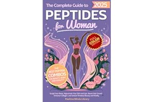 The Complete Guide To Peptides For Women: Sculpt Your Body, Rejuvenate Your Skin and Lips, Boost Hair Growth, Enhance Collagen, and Unlock Timeless Beauty and Vitality