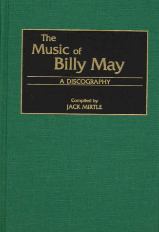 The Music of Billy May: A Discography (Discographies: Association for Recorded Sound Collections Discographic Reference)
