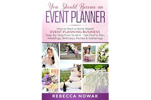 You Should Become an EVENT PLANNER: How to Start a Home-Based Event Planning Business Step-By-Step from Scratch - Get Paid to Plan Weddings, Birthdays, Parties & Gatherings