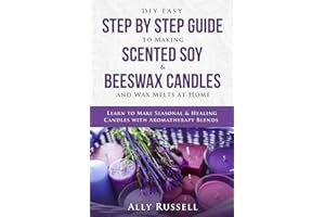 DIY Easy Step By Step Guide to Making Scented Soy & Beeswax Candles and Wax Melts at Home: Learn to Make Seasonal & Healing C