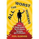 All the Worst Humans: How I Made News for Dictators, Tycoons, and Politicians
