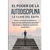 EL PODER DE LA AUTODISCIPLINA " LA CLAVE DEL &Eacute;XITO " C&oacute;mo construir y mantener una autodisciplina para alcanzar tus metas, y obtener excelentes resultados. (Spanish Edition)
