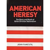 American Heresy: The Roots and Reach of White Christian Nationalism