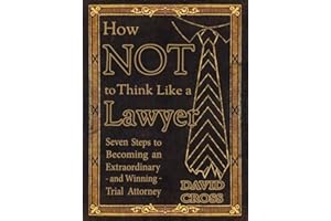 How NOT To Think Like a Lawyer: Seven Steps to Becoming an Extraordinary - and Winning - Trial Attorney