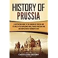History of Prussia: A Captivating Guide to the Kingdom of Prussia and Its Role in the Napoleonic Wars, Franco-Prussian War, and Unification of Germany in 1871 (Exploring Germany’s Past)
