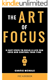 The Art of Focus: 3 Easy Steps to Build A Life You Love and Control Your Time