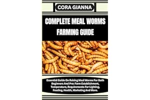COMPLETE MEAL WORMS FARMING GUIDE: Essential Guide On Raising Meal Worms For Both Beginners And Pro: Farm Establishment, Temperature, Requirements For Lighting, Feeding, Health, Marketing And More.