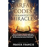 Warfare Codes for Manifesting Miracles: How to Transport Breakthroughs from the Spirit Realm into Reality and Unlock the Decisions that Attract God’s ... Verdicts and Supernatural Breakthroughs)