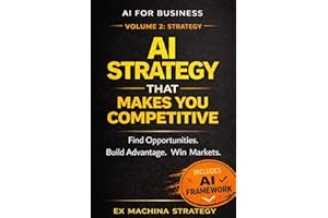 AI Strategy That Makes You Competitive: How to Design AI-Driven Strategies to Find Opportunities, Build Advantage, and Win Ma
