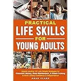 Practical Life Skills for Young Adults: Master Adulting 101 with Simple Strategies for Financial Literacy, Home Maintenance, & Smart Cooking to Build Lasting Confidence & Independence