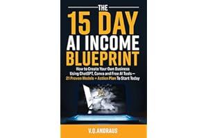 THE 15 DAY AI INCOME BLUEPRINT: Create Your Own Online Business Using ChatGPT, Canva and Free AI Tools - 21 Proven Models + A