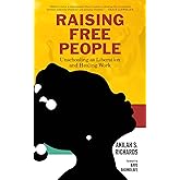 Raising Free People: Unschooling as Liberation and Healing Work
