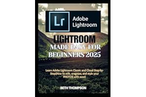 Lightroom Made Easy for Beginners 2025: Learn Adobe Lightroom Classic and Cloud Step-by-Step(How to edit, organize, and style your PHOTOS with ease)