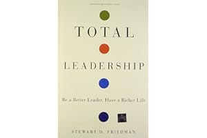 Total Leadership: Be a Better Leader, Have a Richer Life
