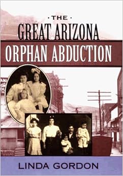 The Great Arizona Orphan Abduction, by Linda Gordon The Great Arizona Orphan Abduction, by Linda Gordon