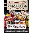 Canning & Preserving Cookbook for Beginners: Your 360° Guide for All Seasons with 120+ Step-by-Step Recipes Using Water Bath & Canning Pressure Techniques