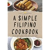A Simple Filipino Cookbook: Everyday Recipes and Festive Cuisine From the Philippines