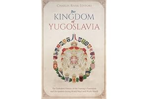 The Kingdom of Yugoslavia: The Turbulent History of the Country’s Formation and Occupation during World War I and World War I
