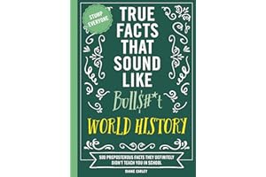 True Facts That Sound Like Bull$#*t: World History: 500 Preposterous Facts They Definitely Didn’t Teach You in School