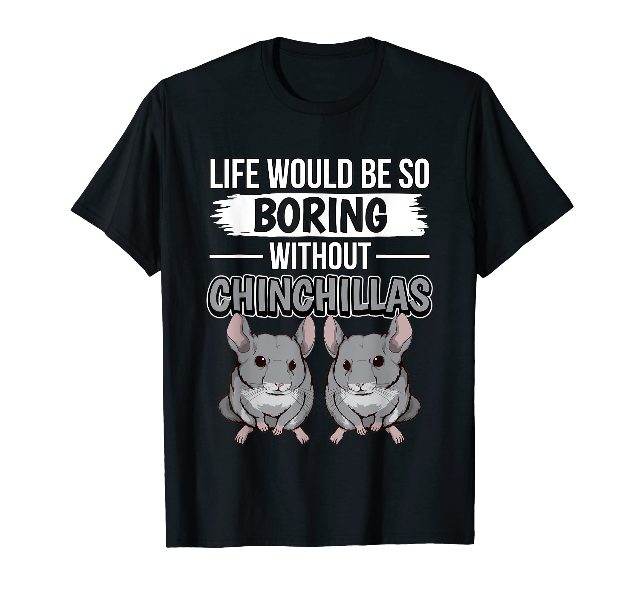 Chinchilla Quote Life Would Be So Boring Without Chinchillas T-Shirt