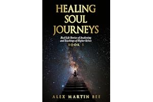 Healing Soul Journeys: Real Life Stories of Awakening and Teachings of Higher Selves - Book 1