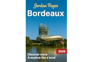 Bordeaux Travel Guide 2026: Explore Like a Local – Discover Hidden Gems, Detailed Itineraries, Insider Tips, and Top Places to Stay, Eat, Drink, Shop, and Save