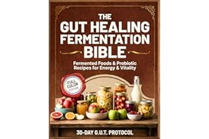 The Gut Healing Fermentation Bible: A Complete Guide to Fermented Vegetables, Kraut, Kombucha, Kefir, and Probiotic Foods with Step-by-Step Recipes and a 30-Day G.U.T. Protocol for Energy and Vitality