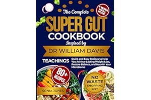 The Complete Super Gut Cookbook Inspired by Dr. William Davis Teachings: Quick and Easy Recipes to Help You Achieve Lasting Weight Loss, Restore Balance, and Nourish Your Microbiome