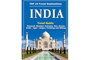 INDIA Travel Guide: Varanasi, Mumbai, Calcutta, Goa, Kerala, Delhi - Agra - Jaipur, Trekking and Hiking