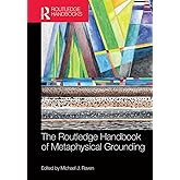 The Routledge Handbook of Metaphysical Grounding (Routledge Handbooks in Philosophy)
