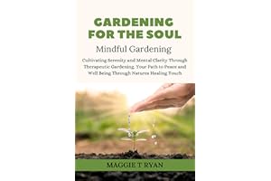 GARDENING FOR THE SOUL: Mindful Gardening - Cultivating Serenity and Mental Clarity Through Therapeutic Gardening. Your Path 