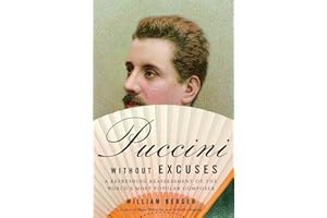 Puccini Without Excuses: A Refreshing Reassessment of the World's Most Popular Composer