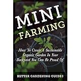 Mini Farming: How to Create a Sustainable Organic Garden in Your Backyard You Can Be Proud Of (Square Foot Gardening, Small S