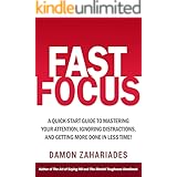 Fast Focus: A Quick-Start Guide To Mastering Your Attention, Ignoring Distractions, And Getting More Done In Less Time! (Impr