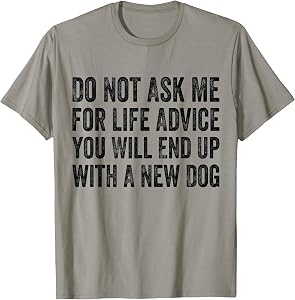 Do Not Ask Me for Life Advice You Will End Up with A New Dog T-Shirt