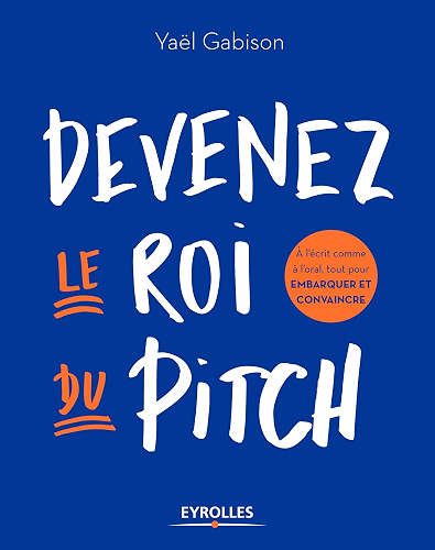 Download Devenez le roi du pitch: A l'écrit comme à l'oral, tout pour embarquer et convaincre PDF