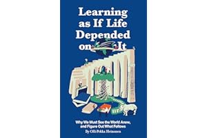 Learning as if Life Depended on It: Why We Must See the World Anew, and Figure Out What Follows