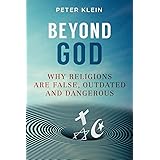 Beyond God: Why religions are False, Outdated and Dangerous