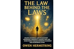 The Law Behind The Laws: Unlock Universal Laws to Manifest Abundance, Prosperity, Success, Love, and Inner Power Through Energetic Alignment and Intentional Living