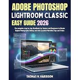 Adobe Photoshop Lightroom Classic Easy Guide 2026: The complete step by step Handbook for Seniors and Beginners to Master Digital Photography Editing and with Essential Workflow Tips and Tricks