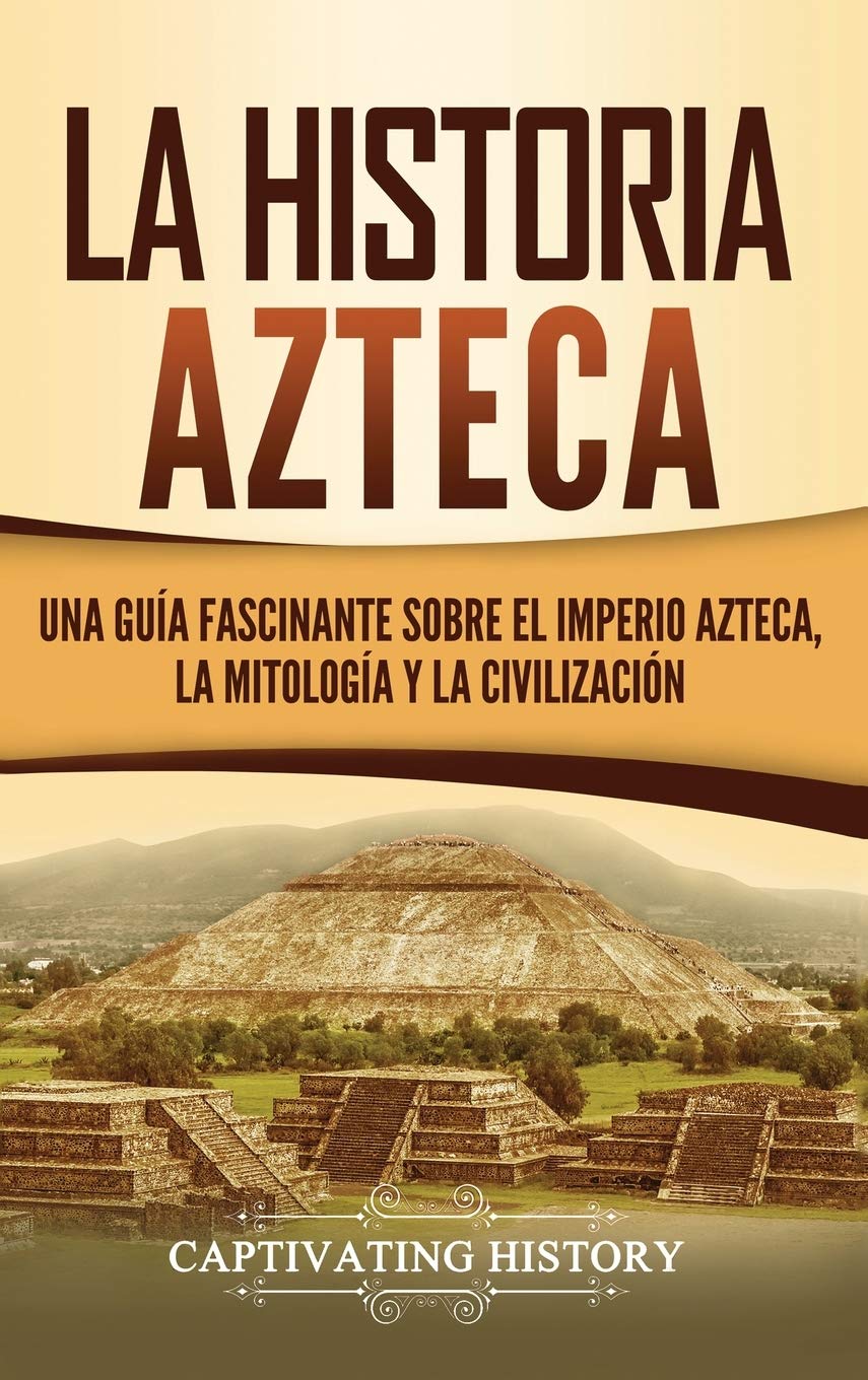 La Historia Azteca Una Guia Fascinante Sobre El Imperio Azteca La Mitologia Y La Civilizacion Spanish Edition History Captivating 9781950924608 Amazon Com Books