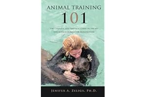 Animal Training 101: The Complete and Practical Guide to the Art and Science of Behavior Modification