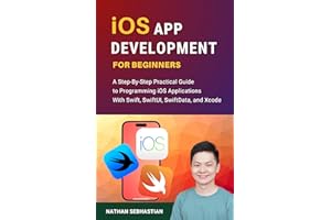 iOS App Development For Beginners: A Step-By-Step Practical Guide to Programming iOS Applications With Swift, SwiftUI, SwiftD