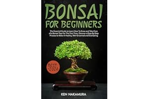 Bonsai for Beginners: The Essential Guide to Learn How To Grow and Take Care of a Bonsai Tree For The First Time. Discover a Step-By-Step Process to Make It Healthy, Well-Groomed and Everlasting