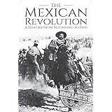 The Mexican Revolution: A History From Beginning to End (History of Mexico)