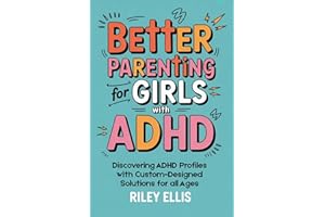 Better Parenting for Girls with ADHD: Discovering ADHD Profiles with Custom-Designed Solutions for All Ages (Real Life with A